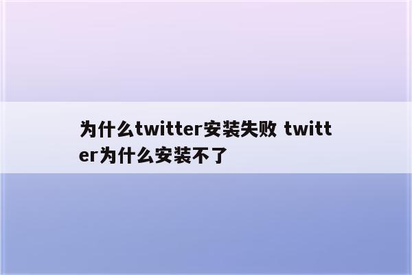 为什么twitter安装失败 twitter为什么安装不了