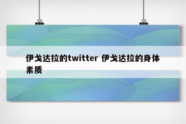 伊戈达拉的twitter 伊戈达拉的身体素质