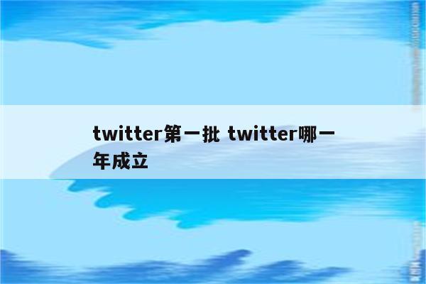 twitter第一批 twitter哪一年成立