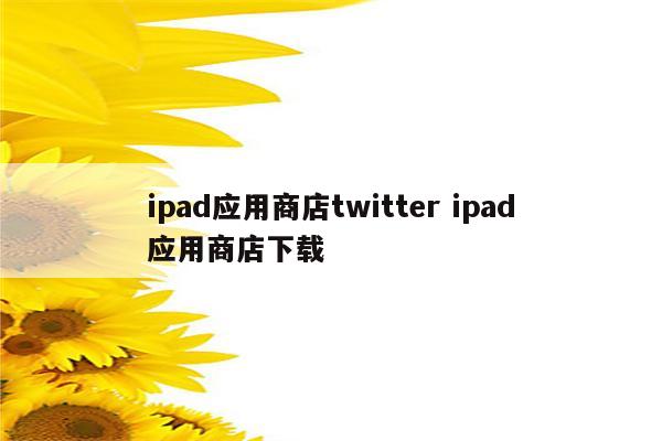 ipad应用商店twitter ipad应用商店下载