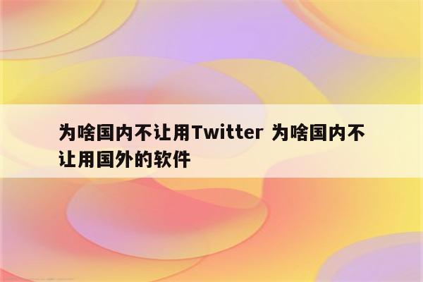 为啥国内不让用Twitter 为啥国内不让用国外的软件