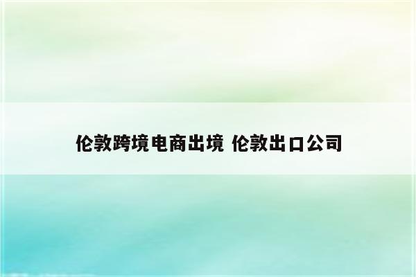 伦敦跨境电商出境 伦敦出口公司