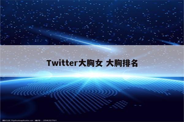 Twitter大胸女 大胸排名