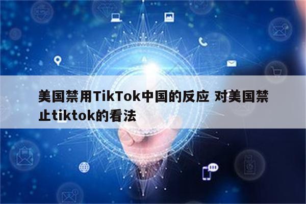 美国禁用TikTok中国的反应 对美国禁止tiktok的看法