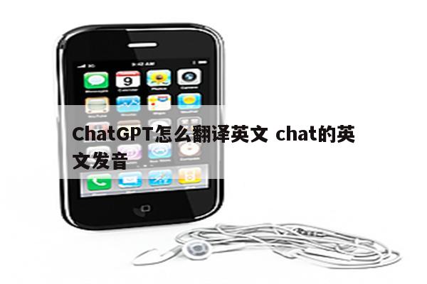 ChatGPT怎么翻译英文 chat的英文发音