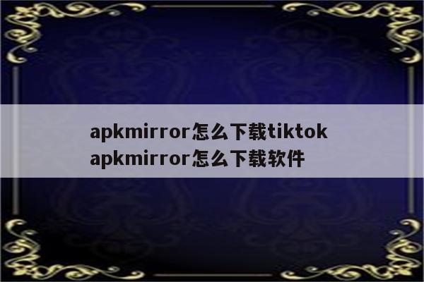apkmirror怎么下载tiktok apkmirror怎么下载软件