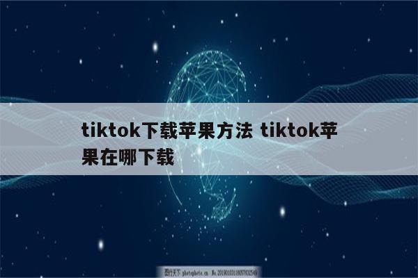 tiktok下载苹果方法 tiktok苹果在哪下载