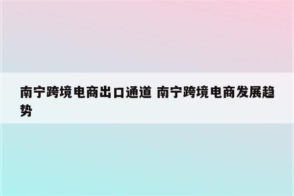 南宁跨境电商出口通道 南宁跨境电商发展趋势