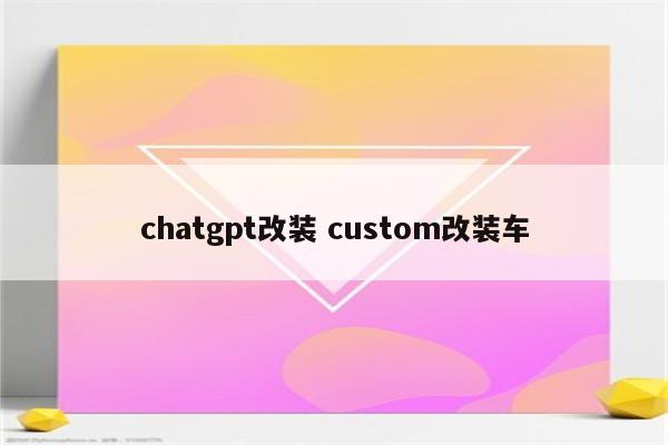 chatgpt改装 custom改装车