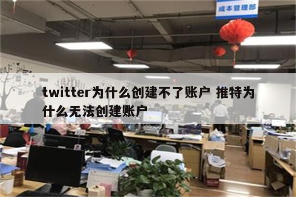 twitter为什么创建不了账户 推特为什么无法创建账户
