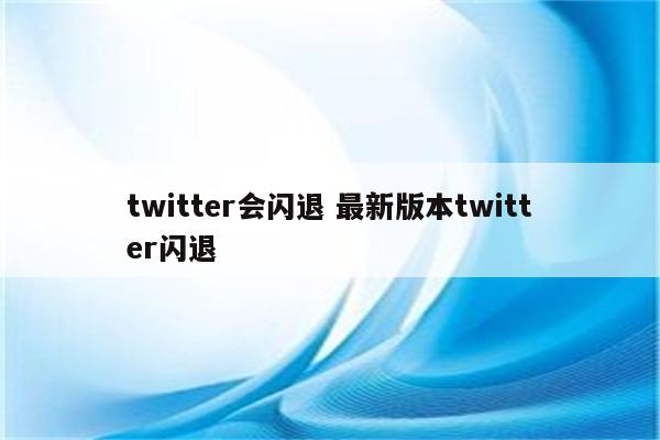 twitter会闪退 最新版本twitter闪退