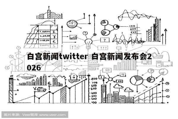 白宫新闻twitter 白宫新闻发布会2026