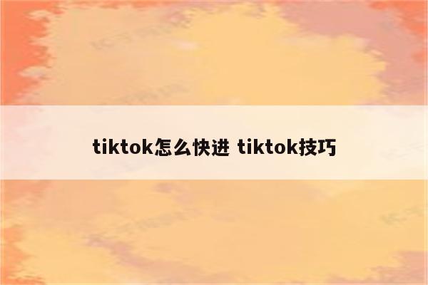 tiktok怎么快进 tiktok技巧
