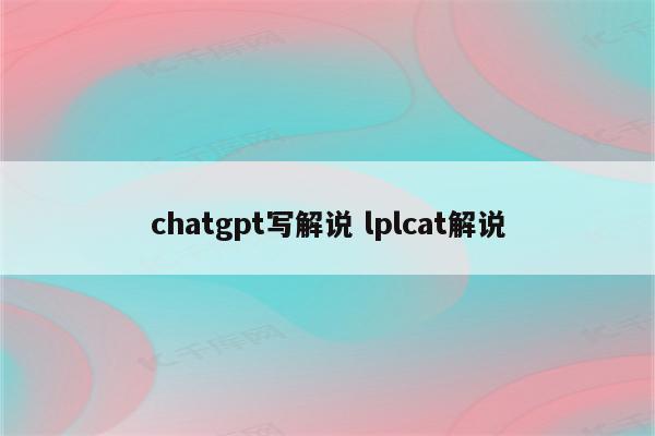 chatgpt写解说 lplcat解说