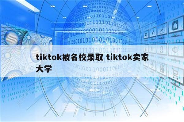tiktok被名校录取 tiktok卖家大学