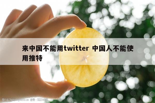 来中国不能用twitter 中国人不能使用推特