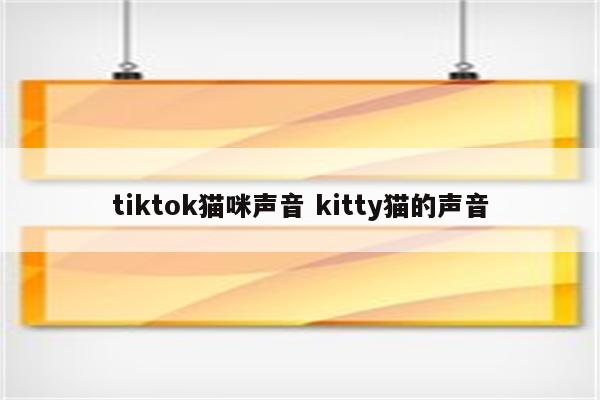 tiktok猫咪声音 kitty猫的声音