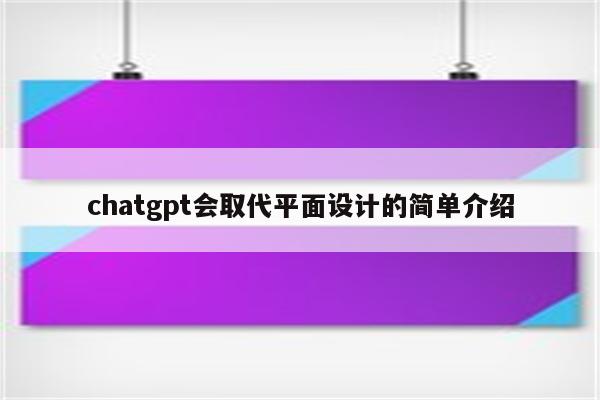 chatgpt会取代平面设计的简单介绍