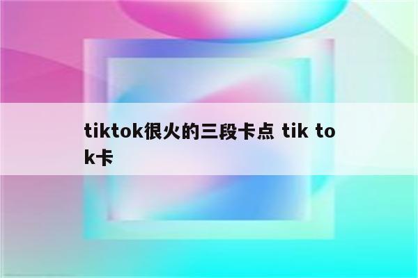 tiktok很火的三段卡点 tik tok卡