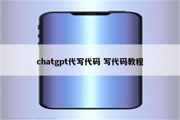 chatgpt代写代码 写代码教程