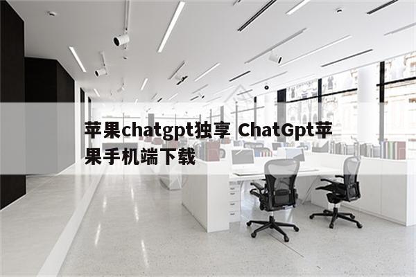 苹果chatgpt独享 ChatGpt苹果手机端下载