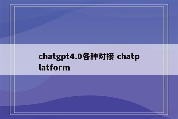 chatgpt4.0各种对接 chatplatform