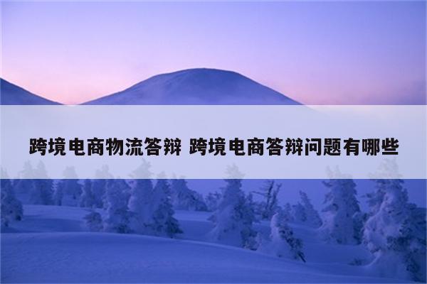 跨境电商物流答辩 跨境电商答辩问题有哪些