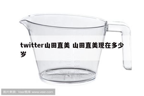 twitter山田直美 山田直美现在多少岁
