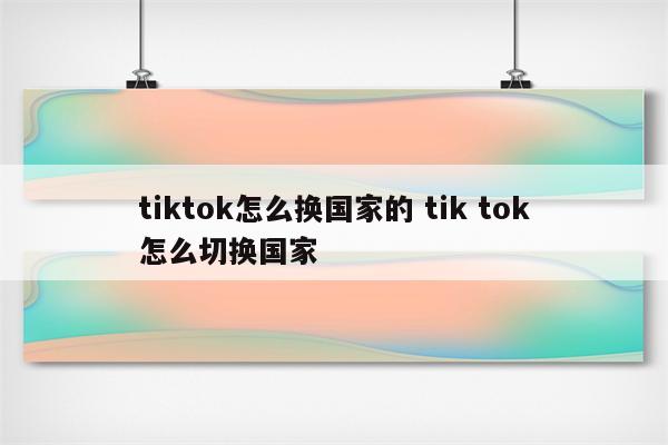 tiktok怎么换国家的 tik tok怎么切换国家