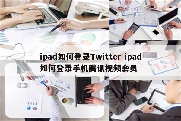 ipad如何登录Twitter ipad如何登录手机腾讯视频会员