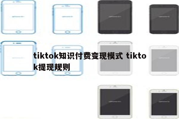 tiktok知识付费变现模式 tiktok提现规则