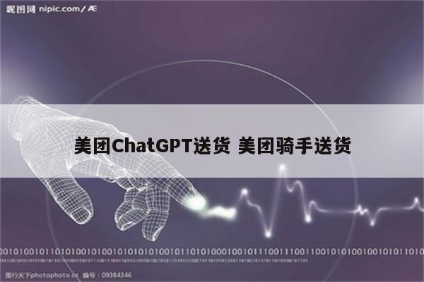 美团ChatGPT送货 美团骑手送货