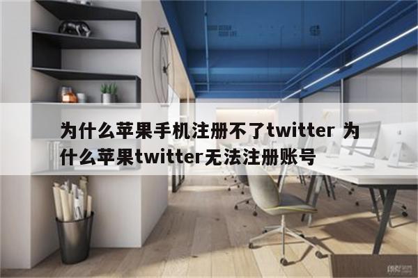 为什么苹果手机注册不了twitter 为什么苹果twitter无法注册账号