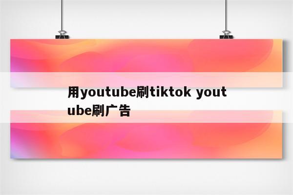 用youtube刷tiktok youtube刷广告
