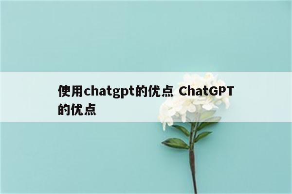 使用chatgpt的优点 ChatGPT的优点