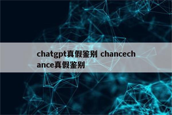 chatgpt真假鉴别 chancechance真假鉴别