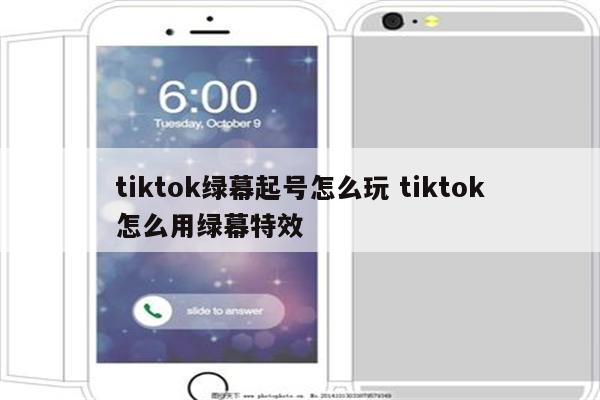 tiktok绿幕起号怎么玩 tiktok怎么用绿幕特效