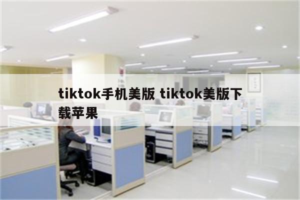 tiktok手机美版 tiktok美版下载苹果