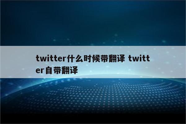 twitter什么时候带翻译 twitter自带翻译