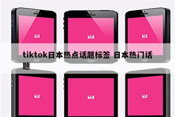 tiktok日本热点话题标签 日本热门话题