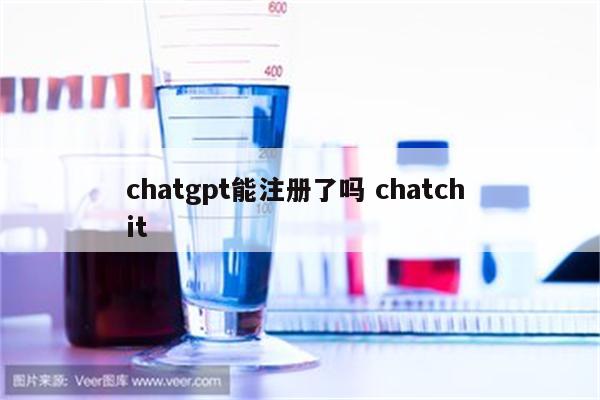 chatgpt能注册了吗 chatch it