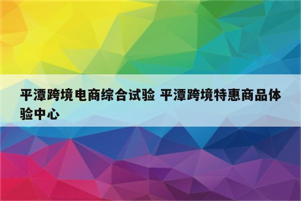 平潭跨境电商综合试验 平潭跨境特惠商品体验中心