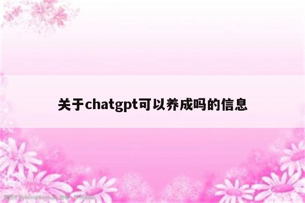 关于chatgpt可以养成吗的信息