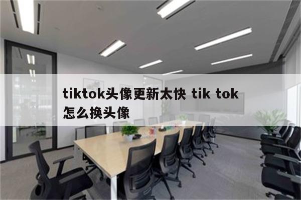 tiktok头像更新太快 tik tok怎么换头像