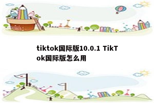 tiktok国际版10.0.1 TikTok国际版怎么用