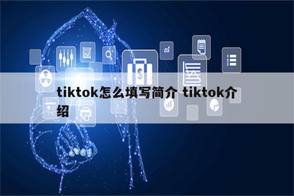 tiktok怎么填写简介 tiktok介绍