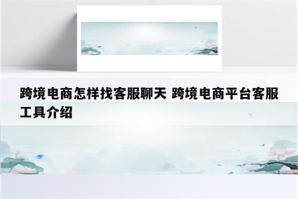 跨境电商怎样找客服聊天 跨境电商平台客服工具介绍