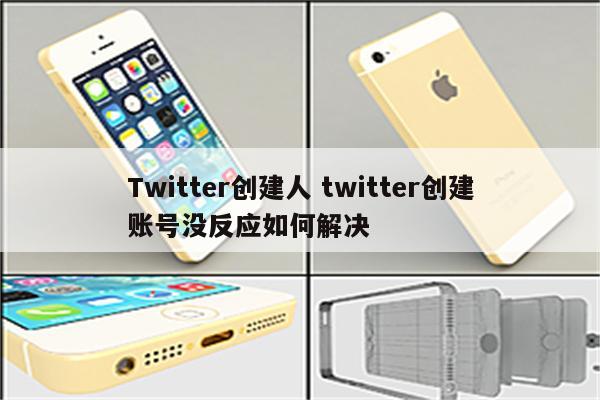 Twitter创建人 twitter创建账号没反应如何解决