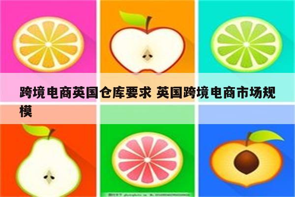 跨境电商英国仓库要求 英国跨境电商市场规模