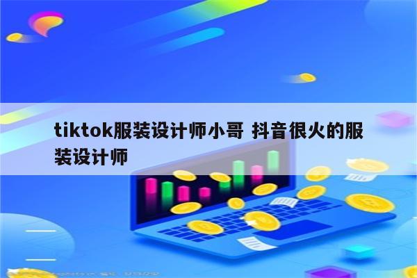 tiktok服装设计师小哥 抖音很火的服装设计师